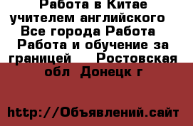 Работа в Китае учителем английского - Все города Работа » Работа и обучение за границей   . Ростовская обл.,Донецк г.